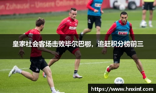 皇家社会客场击败毕尔巴鄂，追赶积分榜前三
