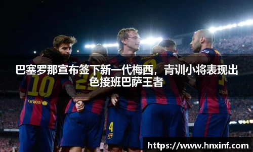 巴塞罗那宣布签下新一代梅西，青训小将表现出色接班巴萨王者