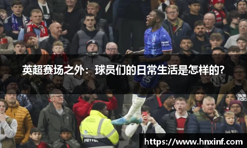 英超赛场之外：球员们的日常生活是怎样的？
