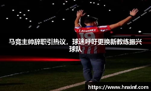 马竞主帅辞职引热议，球迷呼吁更换新教练振兴球队