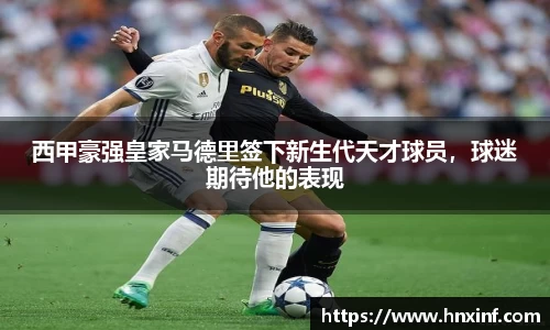 西甲豪强皇家马德里签下新生代天才球员，球迷期待他的表现