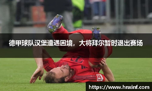 德甲球队汉堡遭遇困境，大将拜尔暂时退出赛场