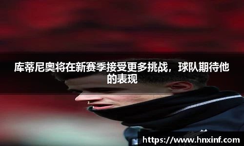 库蒂尼奥将在新赛季接受更多挑战，球队期待他的表现