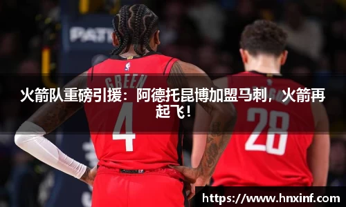火箭队重磅引援：阿德托昆博加盟马刺，火箭再起飞！