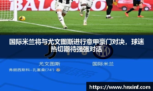 国际米兰将与尤文图斯进行意甲豪门对决，球迷热切期待强强对话