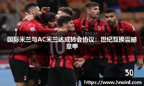 国际米兰与AC米兰达成转会协议：世纪互换震撼意甲