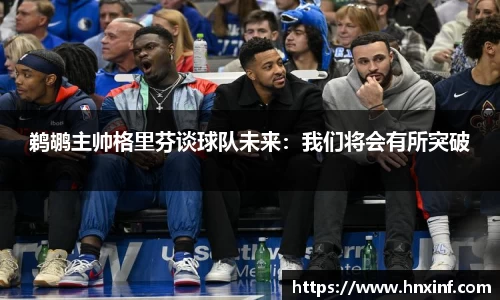 鹈鹕主帅格里芬谈球队未来：我们将会有所突破