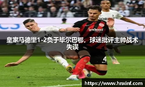 皇家马德里1-2负于毕尔巴鄂，球迷批评主帅战术失误
