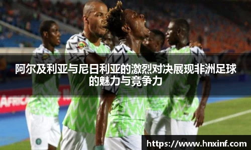阿尔及利亚与尼日利亚的激烈对决展现非洲足球的魅力与竞争力