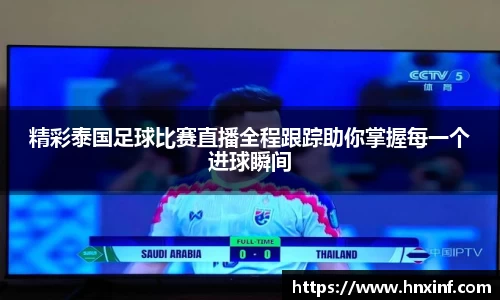 精彩泰国足球比赛直播全程跟踪助你掌握每一个进球瞬间