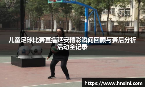 儿童足球比赛直播延安精彩瞬间回顾与赛后分析活动全记录