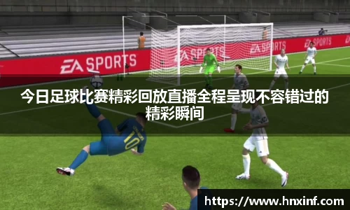 今日足球比赛精彩回放直播全程呈现不容错过的精彩瞬间