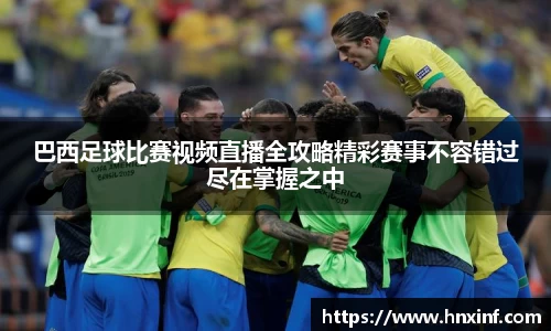 巴西足球比赛视频直播全攻略精彩赛事不容错过尽在掌握之中