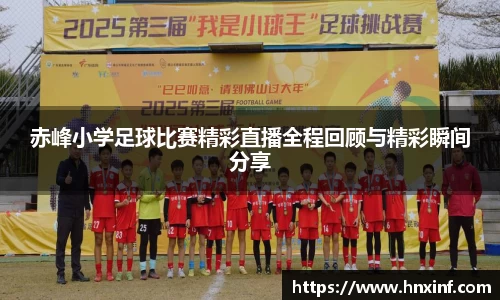 赤峰小学足球比赛精彩直播全程回顾与精彩瞬间分享