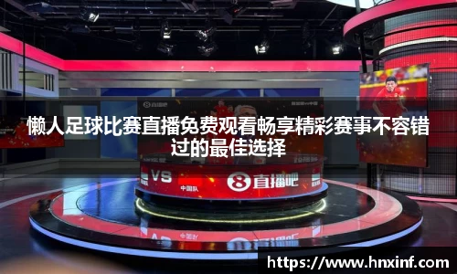 懒人足球比赛直播免费观看畅享精彩赛事不容错过的最佳选择