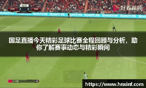 国足直播今天精彩足球比赛全程回顾与分析，助你了解赛事动态与精彩瞬间