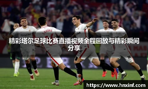 精彩塔尔足球比赛直播视频全程回放与精彩瞬间分享