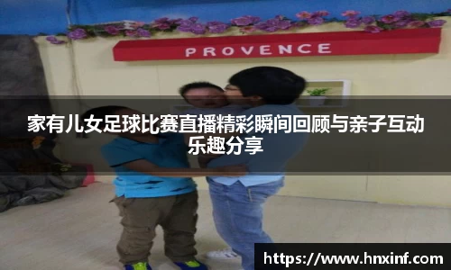 家有儿女足球比赛直播精彩瞬间回顾与亲子互动乐趣分享