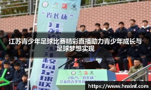 江苏青少年足球比赛精彩直播助力青少年成长与足球梦想实现