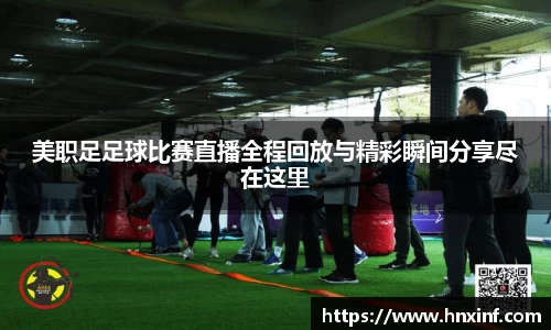 美职足足球比赛直播全程回放与精彩瞬间分享尽在这里