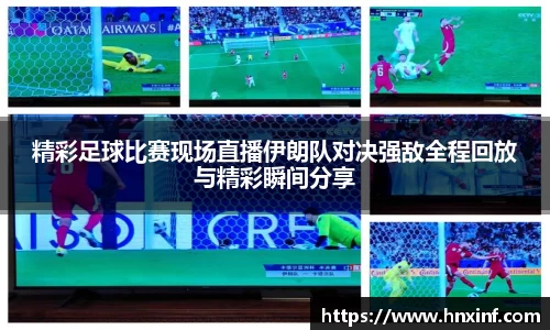 精彩足球比赛现场直播伊朗队对决强敌全程回放与精彩瞬间分享