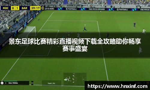 景东足球比赛精彩直播视频下载全攻略助你畅享赛事盛宴