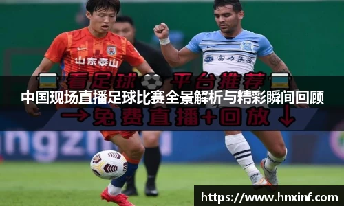 中国现场直播足球比赛全景解析与精彩瞬间回顾