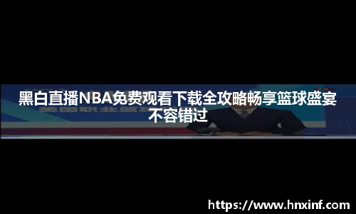 黑白直播NBA免费观看下载全攻略畅享篮球盛宴不容错过
