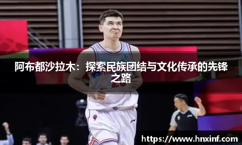 阿布都沙拉木：探索民族团结与文化传承的先锋之路