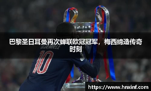 巴黎圣日耳曼再次蝉联欧冠冠军，梅西缔造传奇时刻