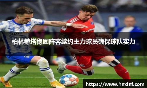 柏林赫塔稳固阵容续约主力球员确保球队实力