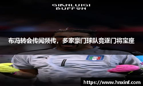 布冯转会传闻频传，多家豪门球队竞逐门将宝座