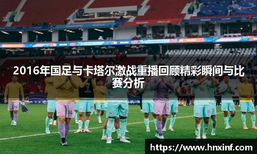 2016年国足与卡塔尔激战重播回顾精彩瞬间与比赛分析