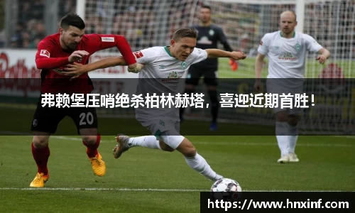 弗赖堡压哨绝杀柏林赫塔，喜迎近期首胜！
