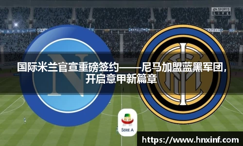 国际米兰官宣重磅签约——尼马加盟蓝黑军团，开启意甲新篇章