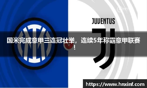 国米完成意甲三连冠壮举，连续5年称霸意甲联赛！