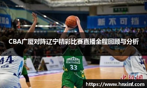 CBA广厦对阵辽宁精彩比赛直播全程回顾与分析