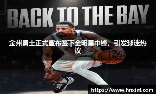 金州勇士正式宣布签下全明星中锋，引发球迷热议